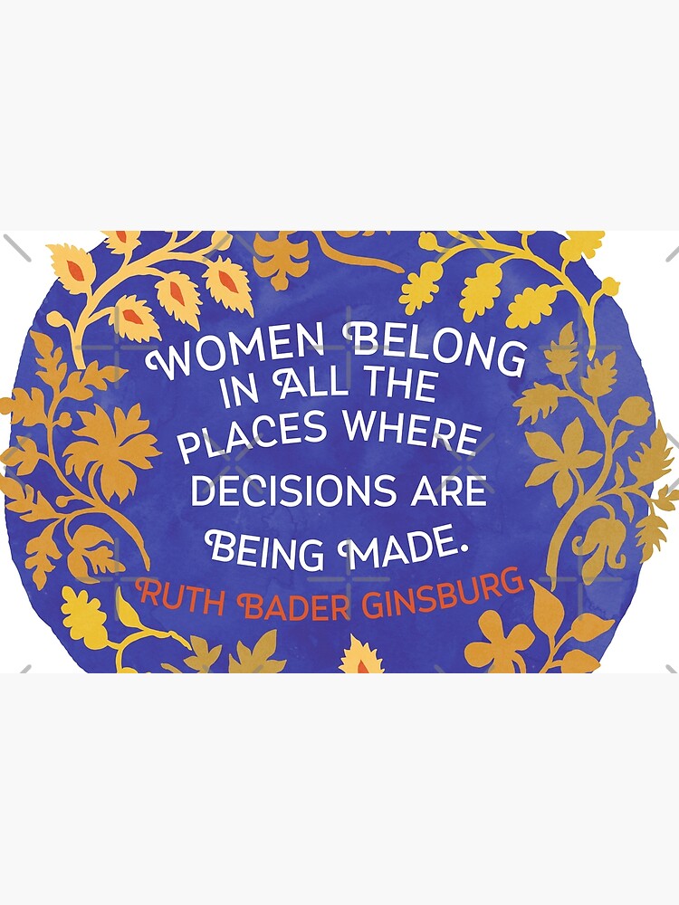 Women Belong In All The Places Where Decisions Are Being Made, Ruth Bader Ginsburg by fabfeminist