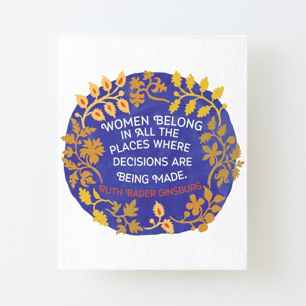 Women Belong In All The Places Where Decisions Are Being Made, Ruth Bader Ginsburg Canvas Mounted Print