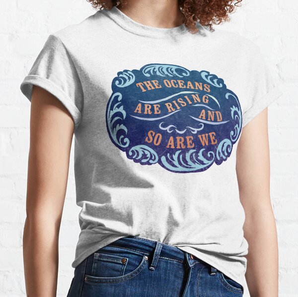 The Oceans Are Rising And So Are We Classic T-Shirt