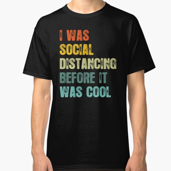 I Was Social Distancing Before It Was Cool Classic T-Shirt