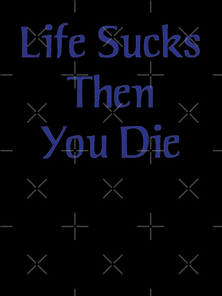 Work sucks, and then you don't die.