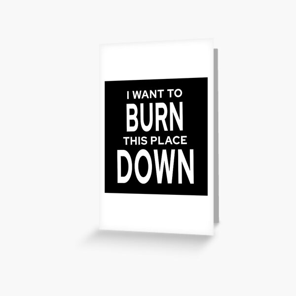 I Want To Burn This Place Down (Black) Greeting Card