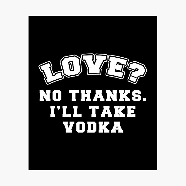 Love? No Thanks, I'll Take Vodka Photographic Print