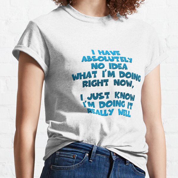 I Have Absolutely No Idea... Classic T-Shirt