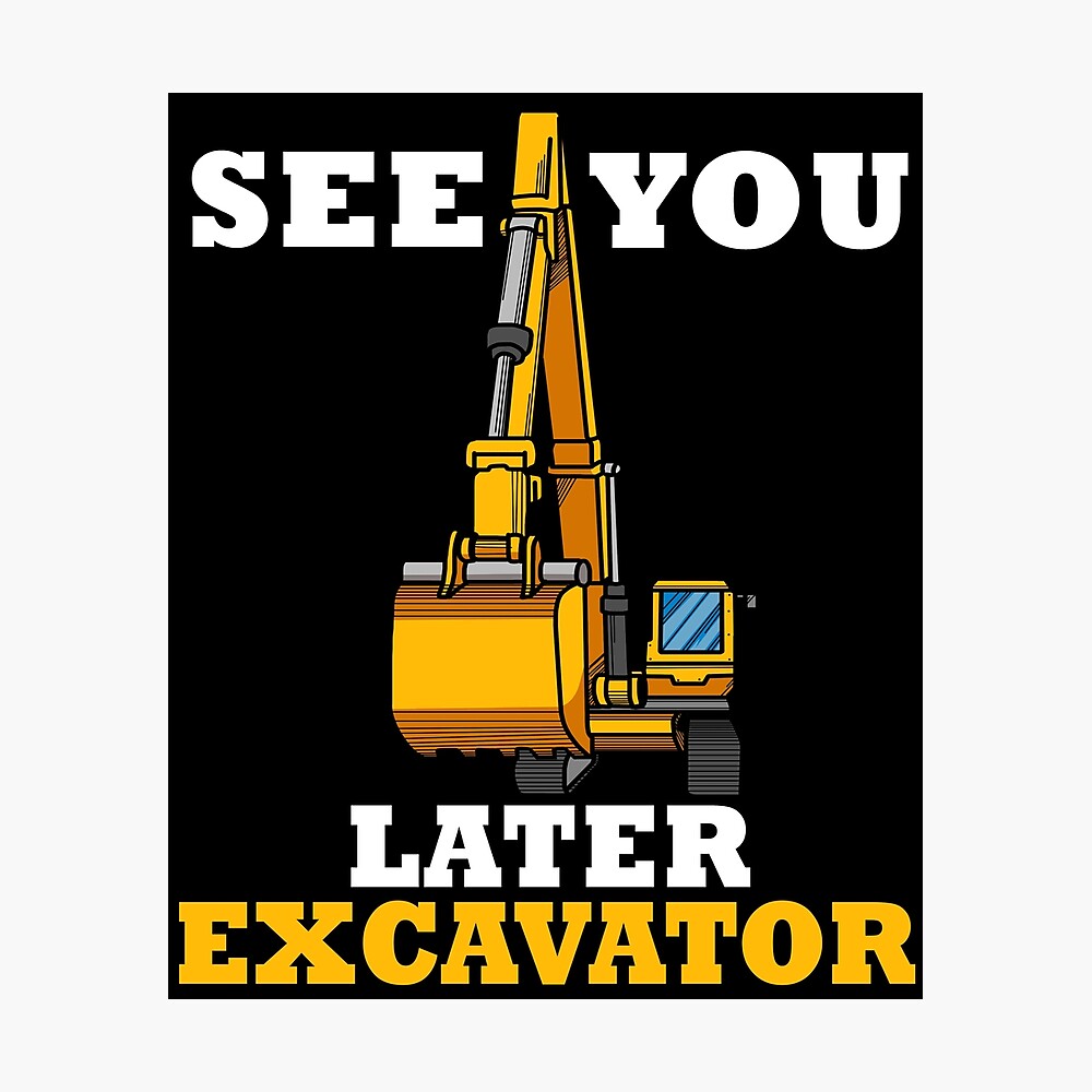 See You Later Excavator Tshirt Boys Excavator Gifts Kids Excavator Poster By Dswshirts Redbubble