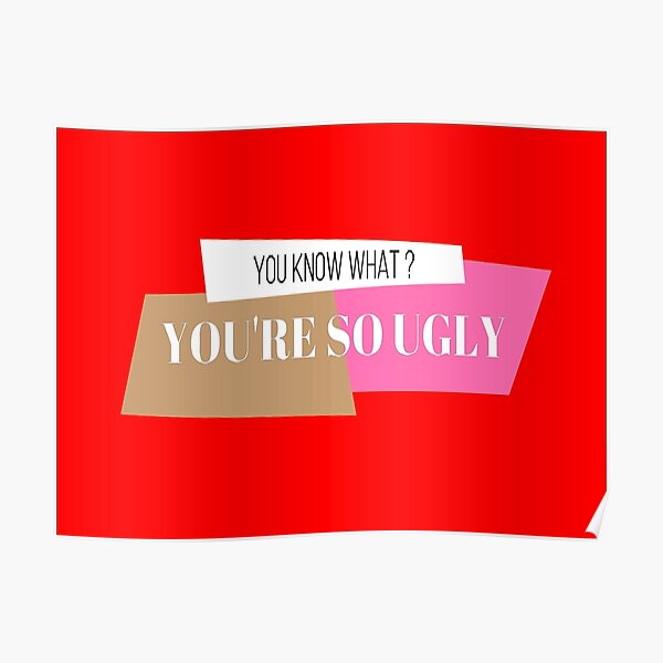 You Are Ugly Poster By Aclothing Redbubble 8764