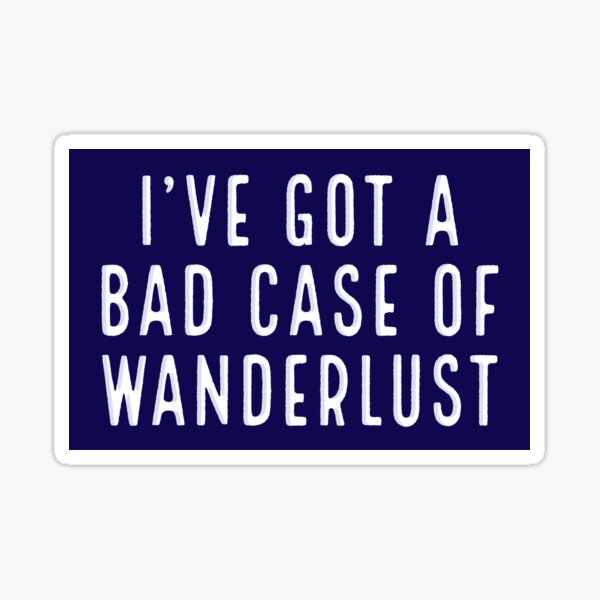 I’ve got a bad case of wanderlust Sticker