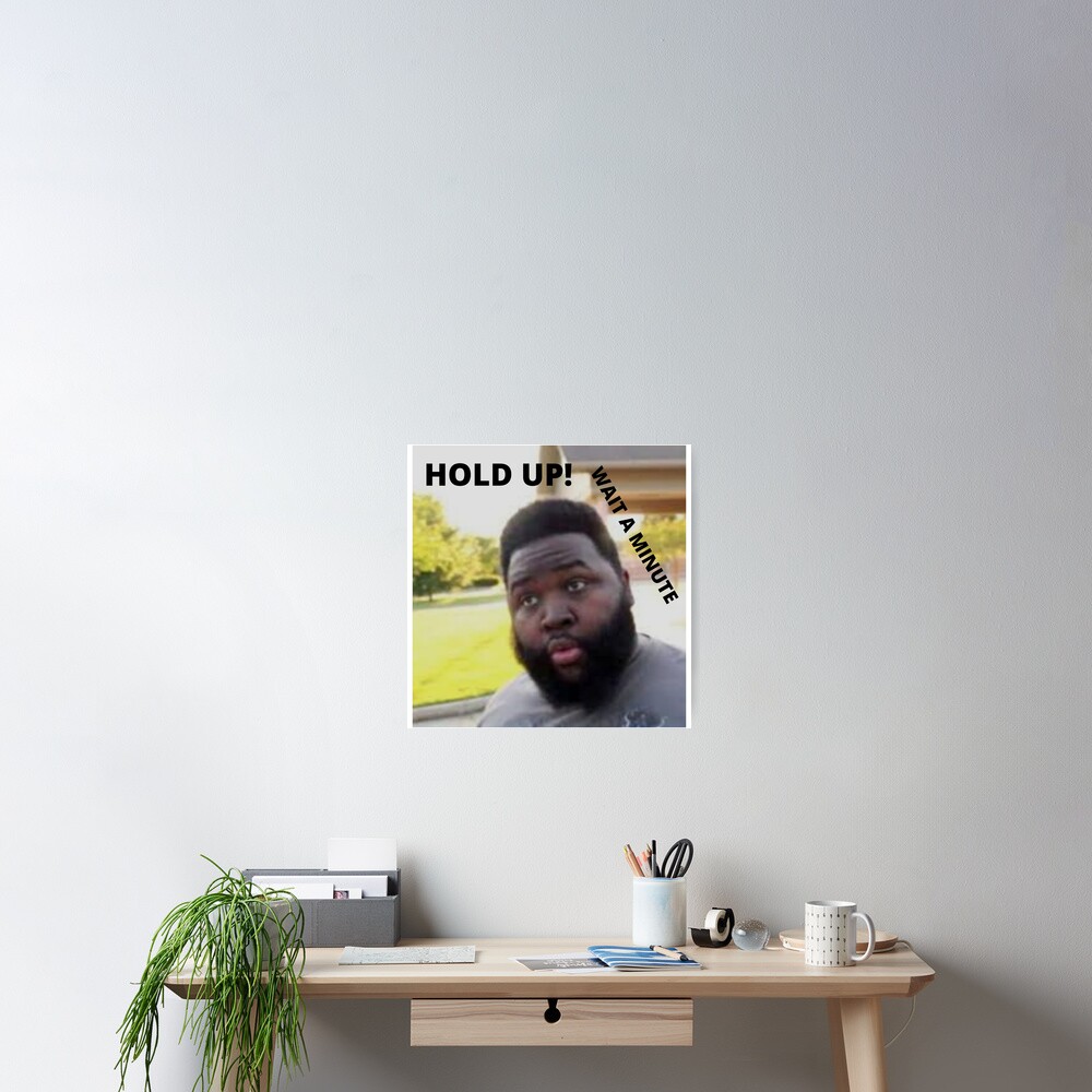 Hold Up Wait A Minute Meme Poster By Ciaracarbery Redbubble