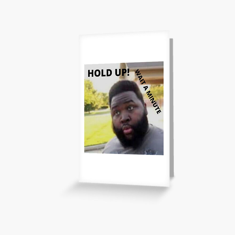 hold-up-wait-a-minute-meme-greeting-card-for-sale-by-ciaracarbery