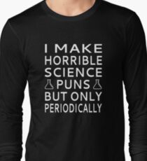I Make Horrible Science Puns But Only Periodically Long Sleeve T-Shirt