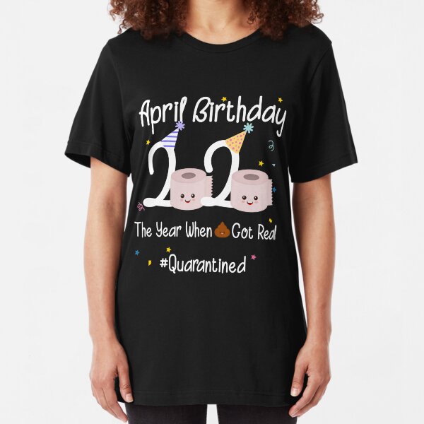 April Birthday 2020 The Year When Shit Got Real Shirt 98