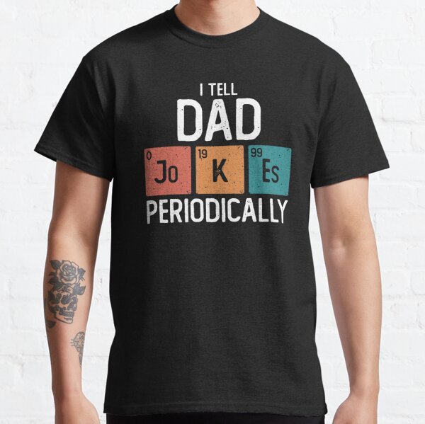 I Tell Dad Jokes Periodically Funny Father's Day Gift Science Pun Vintage Chemistry Periodical Table Chart  Classic T-Shirt