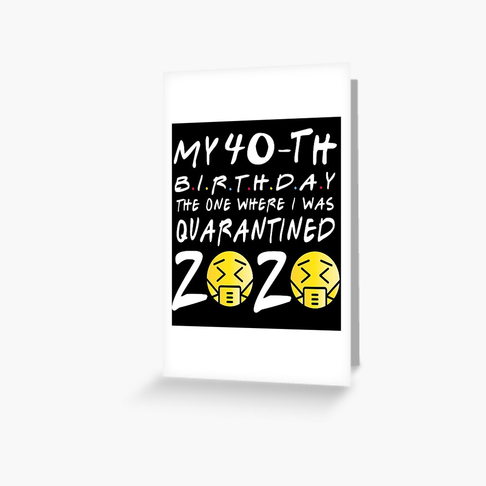 My 40th Birthday The One Where I Was Quarantined Greeting Card By Markdn45 Redbubble