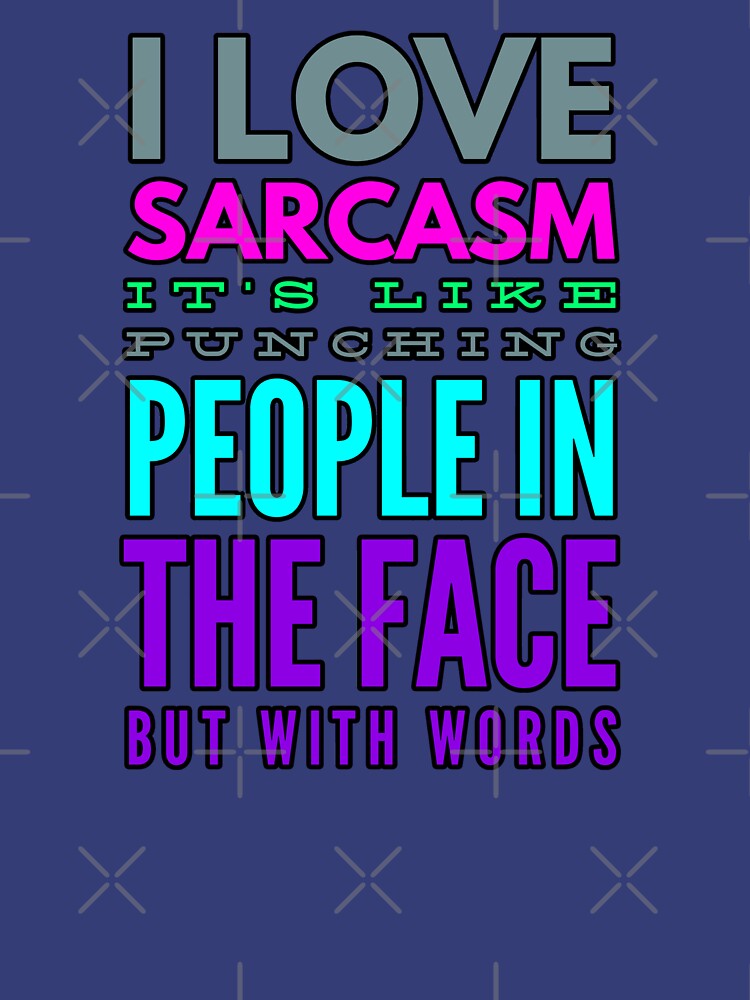 I Love Sarcasm It S Like Punching People In The Face But With Words T Shirt By Doctorparanoid