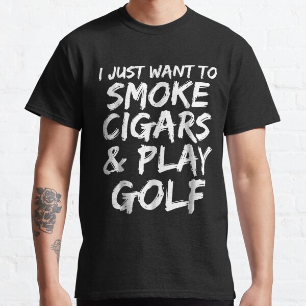 I Just Want to Smoke Cigars & Play Golf Funny Dad Gift Classic T-Shirt
