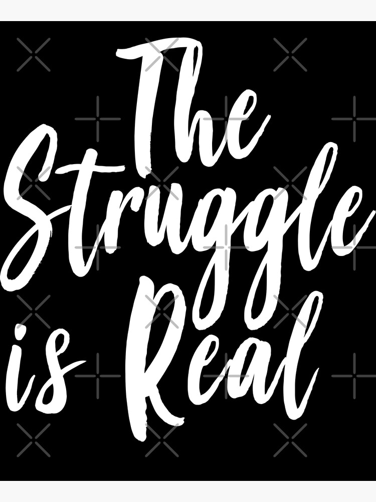 The Struggle Is Real Poster For Sale By Projectx23 Redbubble 5634