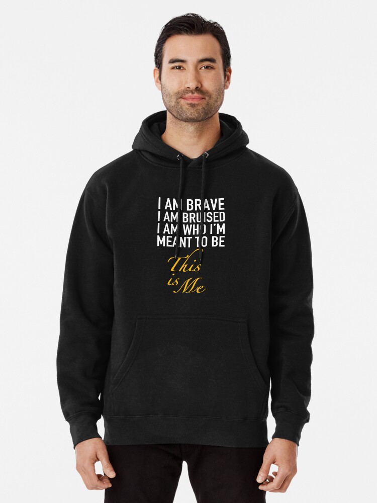 The Greatest Showman I am brave I am bruised I am who Im meant to be this is me. Pullover Hoodie