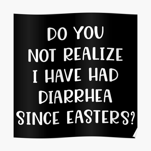 Do You Not Realize I Have Had Diarrhea Since Easters Do You Realize Posters | Redbubble