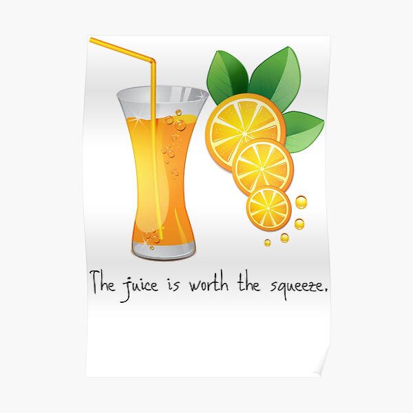"The Juice Is Worth The Squeeze." Poster by Dalicious87 Redbubble
