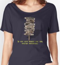 If You Ain't Where You Are, You're Nowhere Women's Relaxed Fit T-Shirt