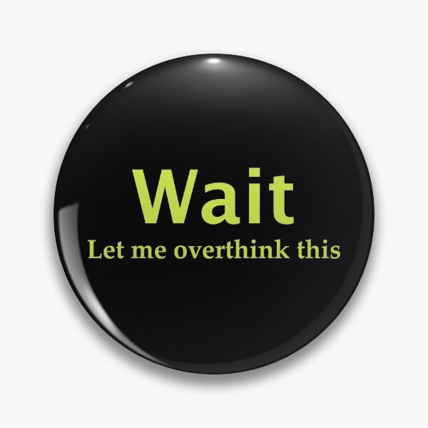 Wait. Let me overthink this Pin