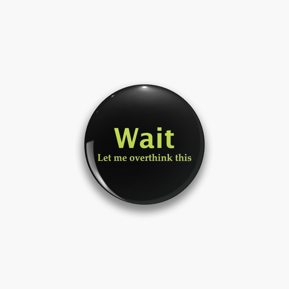 Wait. Let me overthink this Pin