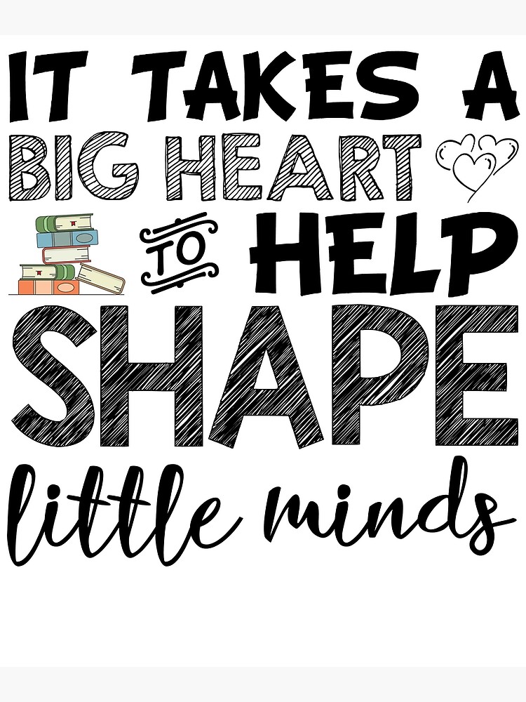 Teacher Appreciation It Takes A Big Heart to Shape Little Minds Poster for  Sale by TheMugsZone