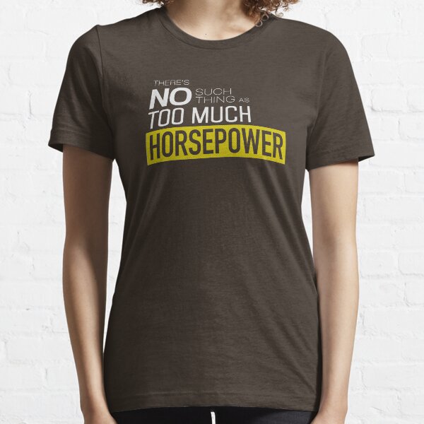 There is no such thing as too much horsepower Essential T-Shirt
