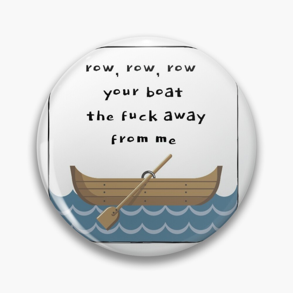 Row Row Row Your Boat the Fuck Away From Me. Pin