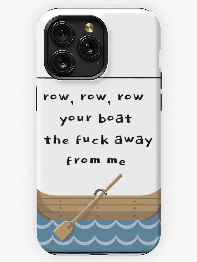 Row Row Row Your Boat the Fuck Away From Me