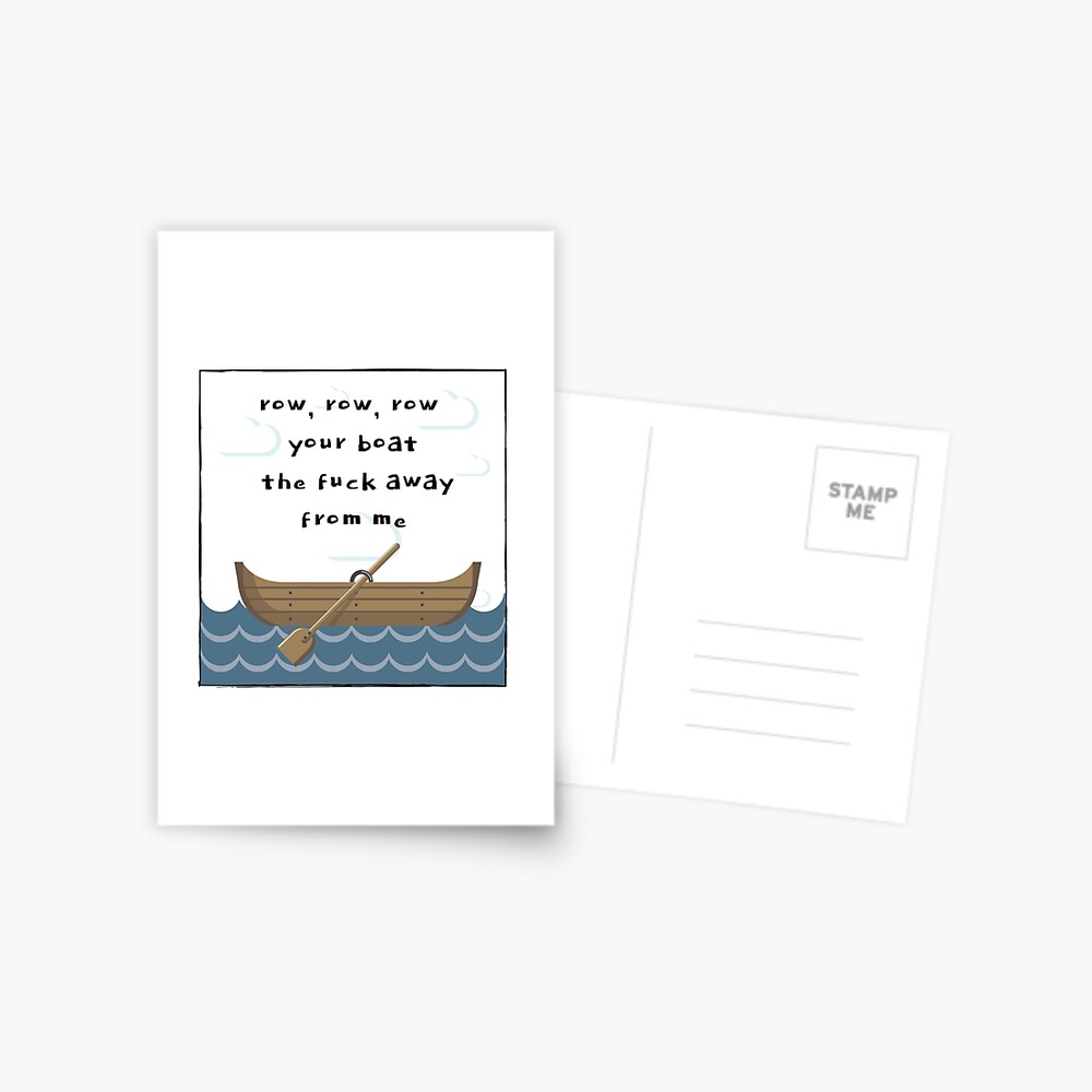Row, Row, Row Your Boat the Fuck Away From Me. Row, Row, Row Your Boat the Fuck Away From Me.