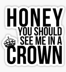 Honey, you should see me in a crown. Sticker