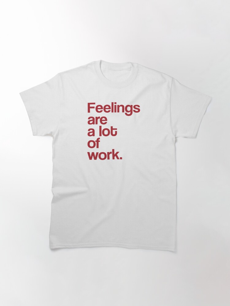 Alternate view of Feelings Are A Lot Of Work Empathy For Empaths Classic T-Shirt