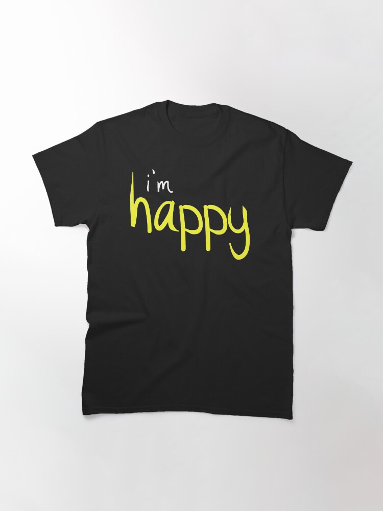 Alternate view of Happy Funny Im Happy Sassy Happy Quote Design Classic T-Shirt