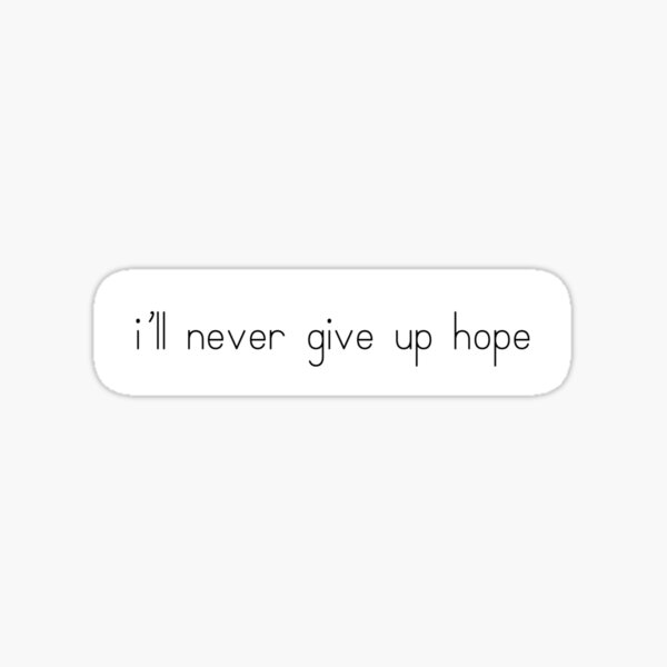 i-ll-never-give-up-hope-sticker-by-mayas-stickers-redbubble