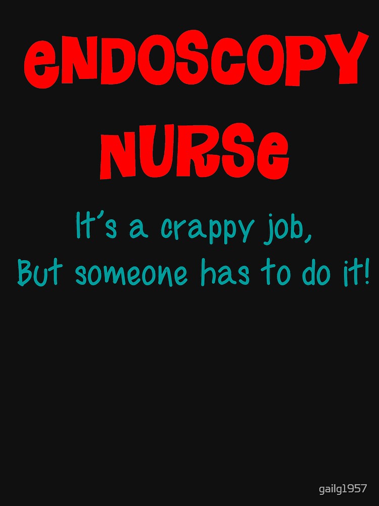 "Endoscopy Nurse Humor" Tshirt by gailg1957 Redbubble