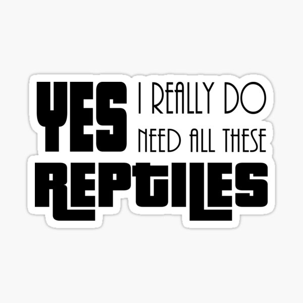 Yes I really do need all these reptiles black design reptile obsession Sticker