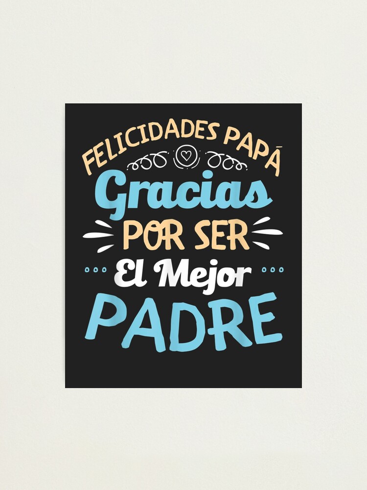 Felicidades Papa Gracias Por Ser El Mejor Padre Dad