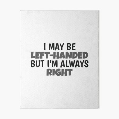 I May Be Left-Handed But I'm Always Right Left Hander Gifts Art Board  Print for Sale by Cute But Rude, Inc.