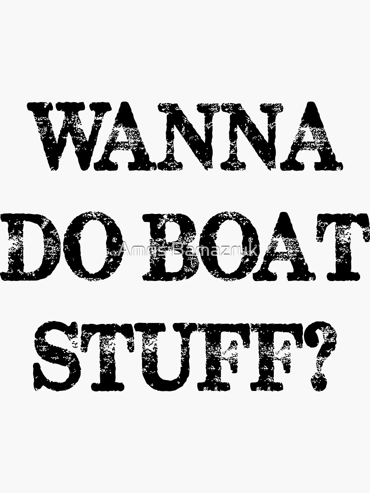 Wanna Do Boat Stuff? Sticker for Sale by Amris Bamazruk