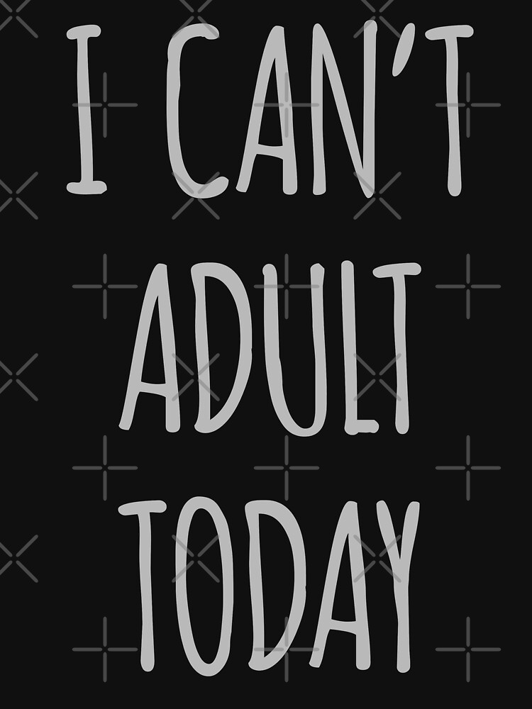 I Cant Adult Today T Shirt For Sale By Carbonclothing Redbubble I Cant Adult Today T 