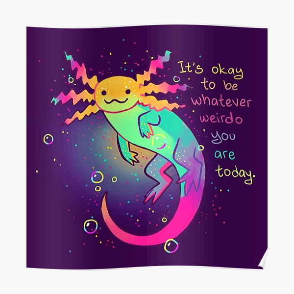 "It's Okay to Be Whatever Weirdo You Are Today" Rainbow Axolotl Poster