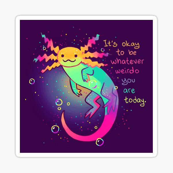"It's Okay to Be Whatever Weirdo You Are Today" Rainbow Axolotl Sticker