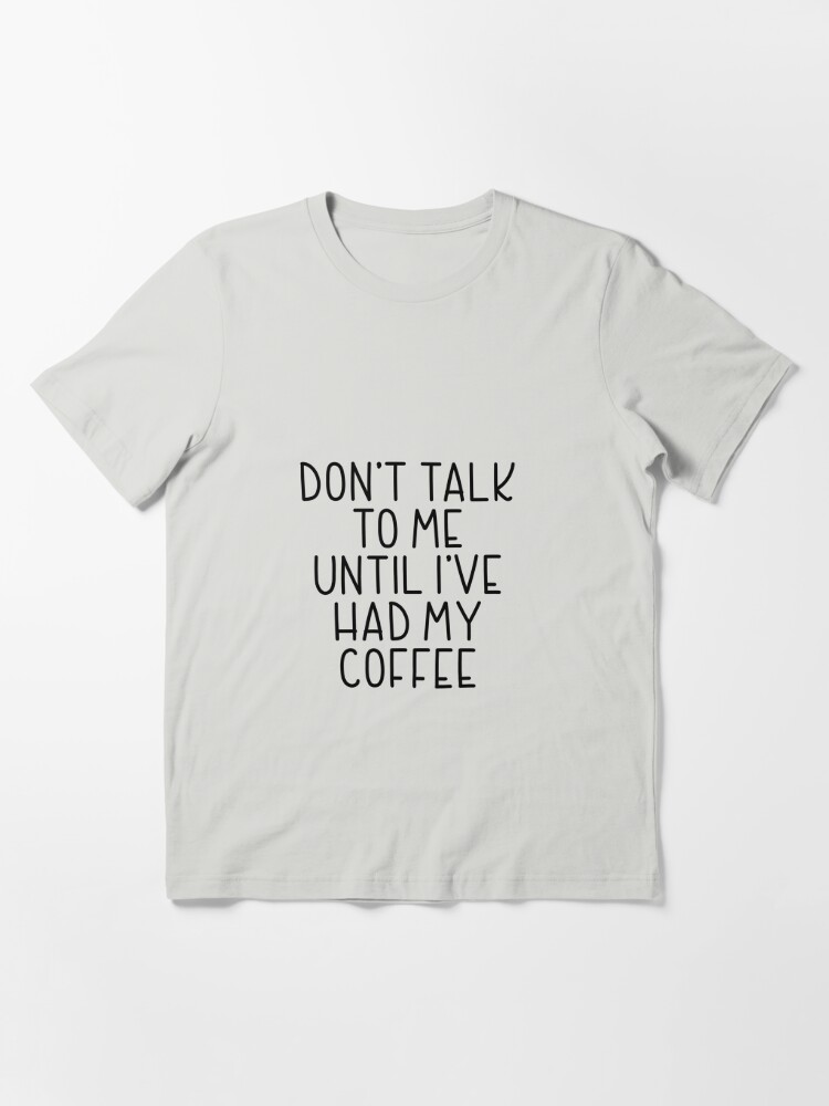 Don't Speak To Me Until I've Had My Coffee T-Shirt – Shirt Skills