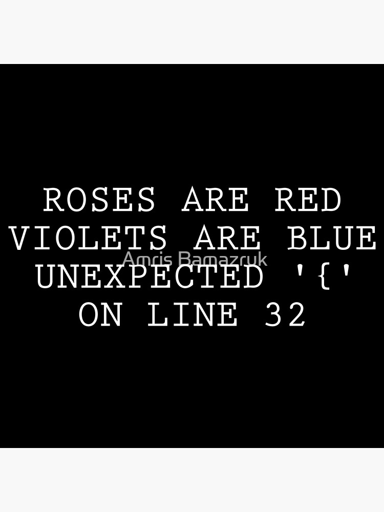 "Roses are red, Violets are Blue Unexpected '{' on line 32" Poster for