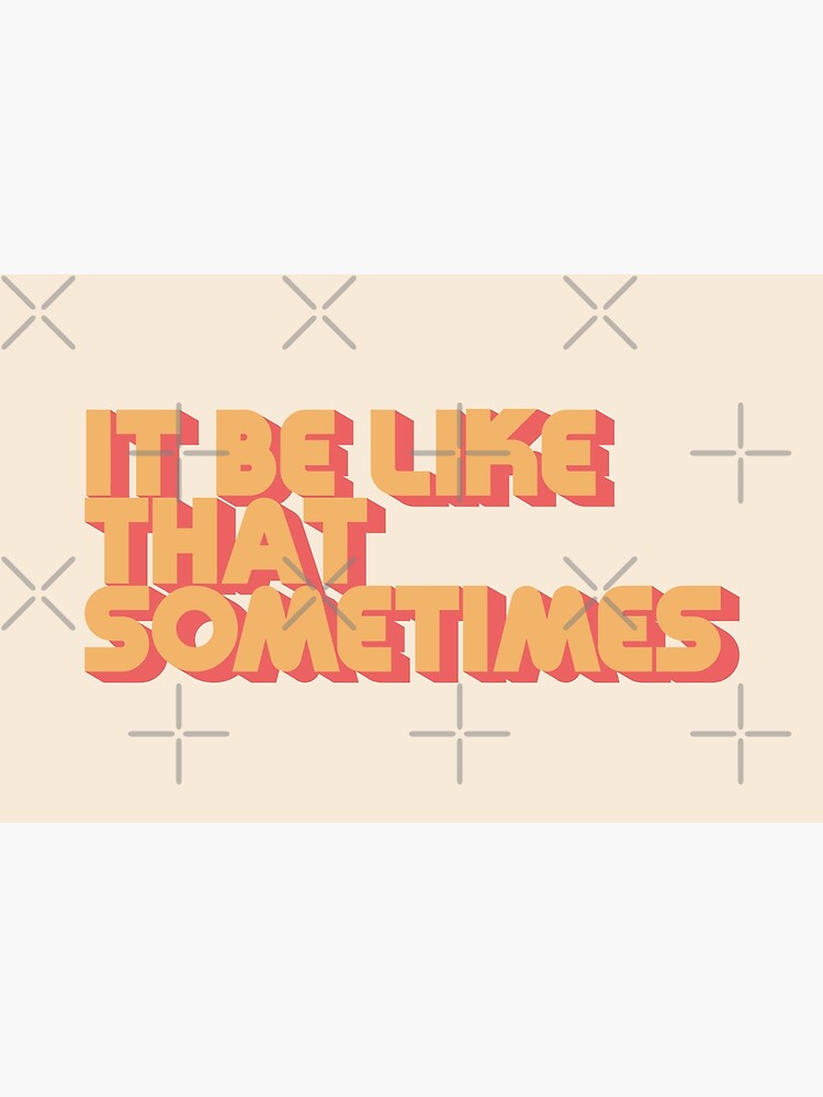It Be Like That Sometimes by carriedesigns