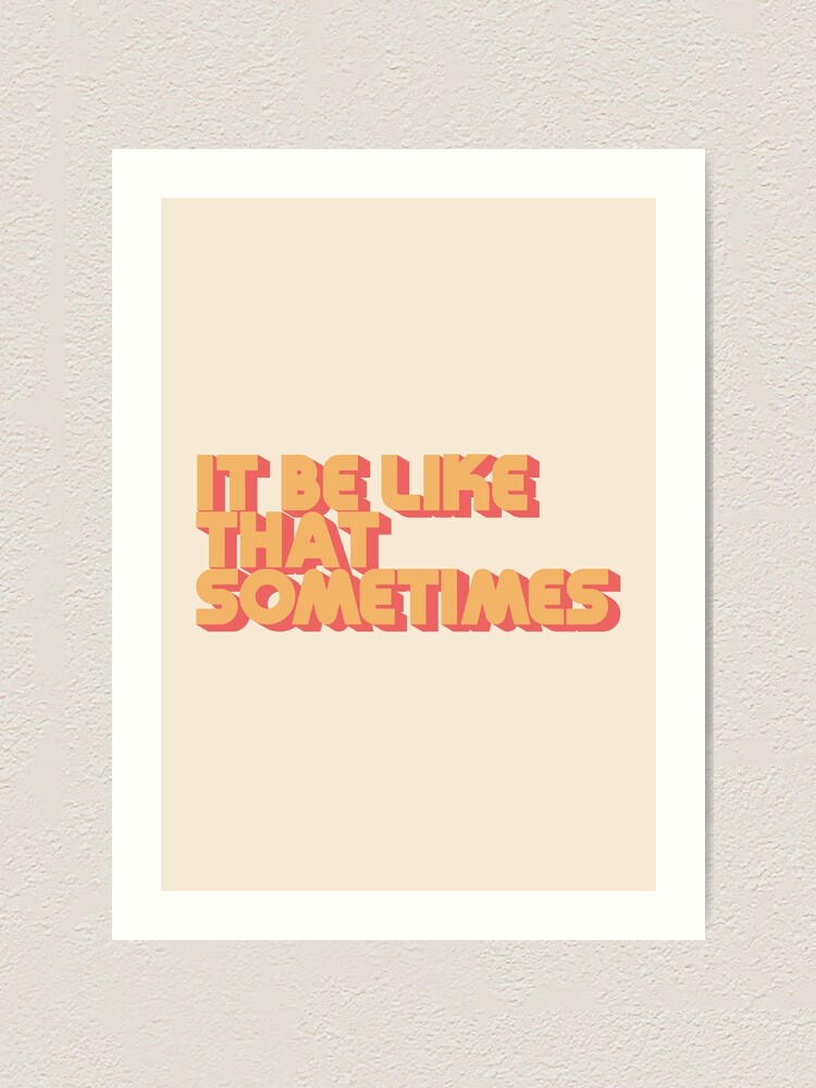Alternate view of It Be Like That Sometimes Art Print