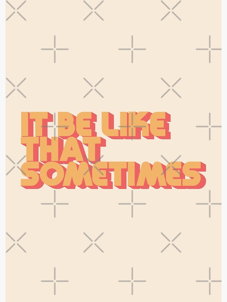 It Be Like That Sometimes by carriedesigns