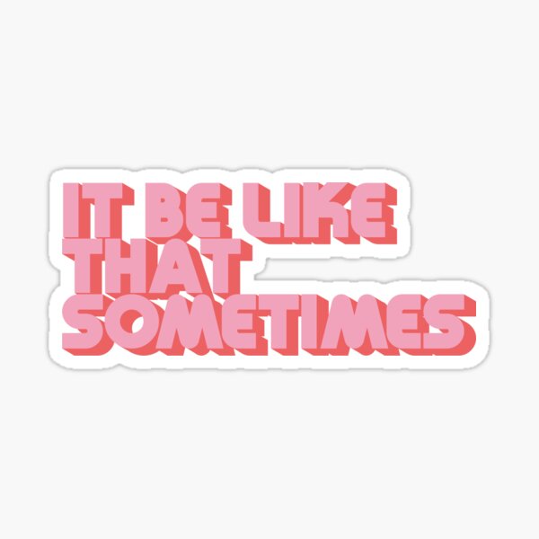 It Be Like That Sometimes Stickers | Redbubble