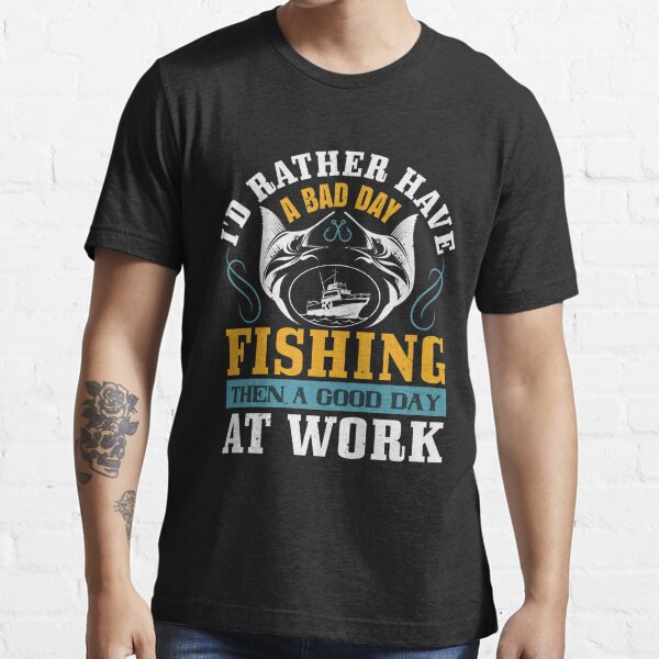 I'd rather have a bad fishing then a good day at work Essential T-Shirt  for Sale by Graphic Designer⭐⭐⭐⭐⭐